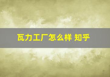 瓦力工厂怎么样 知乎